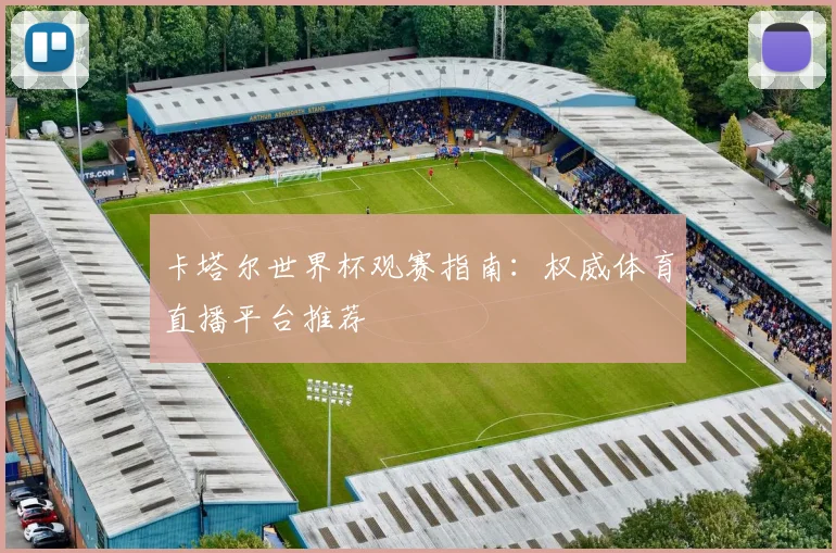 卡塔尔世界杯观赛指南：权威体育直播平台推荐