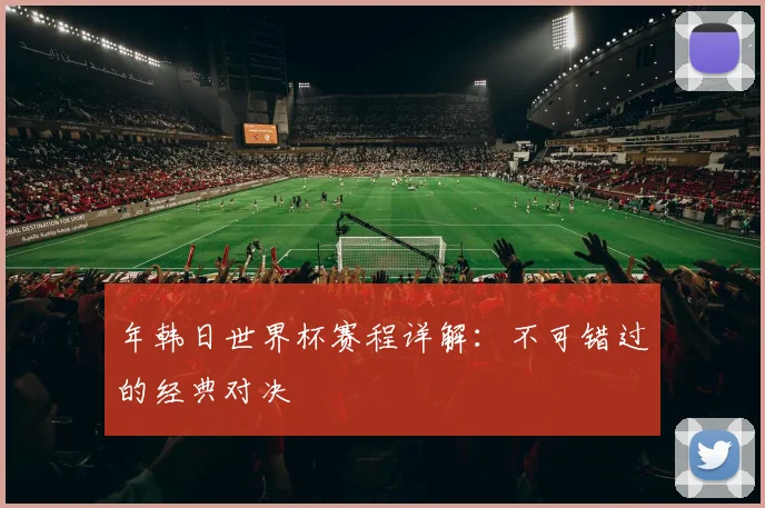 年韩日世界杯赛程详解：不可错过的经典对决