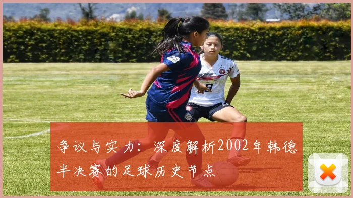 争议与实力：深度解析2002年韩德半决赛的足球历史节点