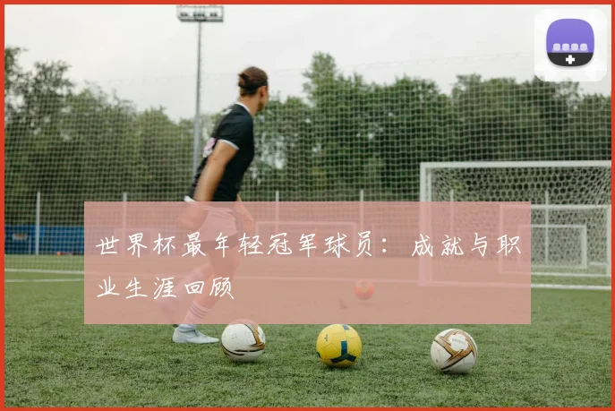 世界杯最年轻冠军球员:成就与职业生涯回顾
