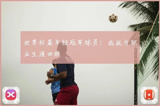 世界杯最年轻冠军球员:成就与职业生涯回顾
