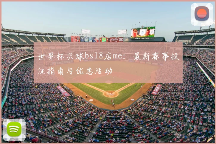 世界杯买球bs18店me:最新赛事投注指南与优惠活动