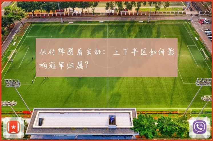 从对阵图看玄机：上下半区如何影响冠军归属？