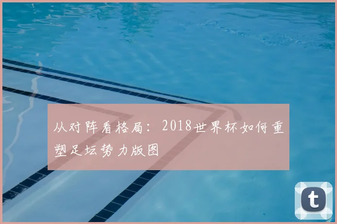 从对阵看格局：2018世界杯如何重塑足坛势力版图