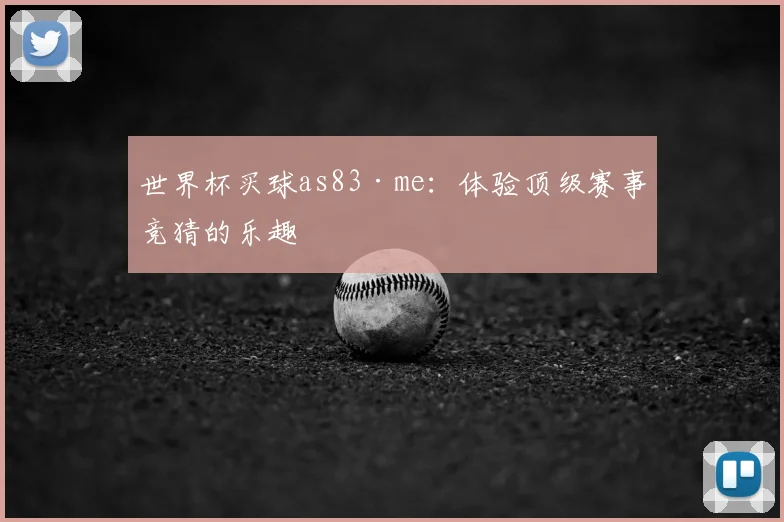 世界杯买球as83·me:体验顶级赛事竞猜的乐趣