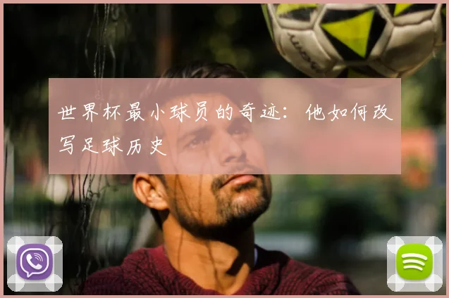 世界杯最小球员的奇迹:他如何改写足球历史