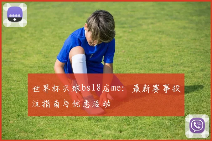 世界杯买球bs18店me:最新赛事投注指南与优惠活动