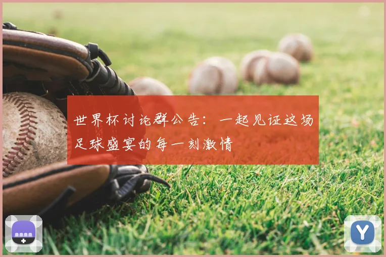 世界杯讨论群公告：一起见证这场足球盛宴的每一刻激情