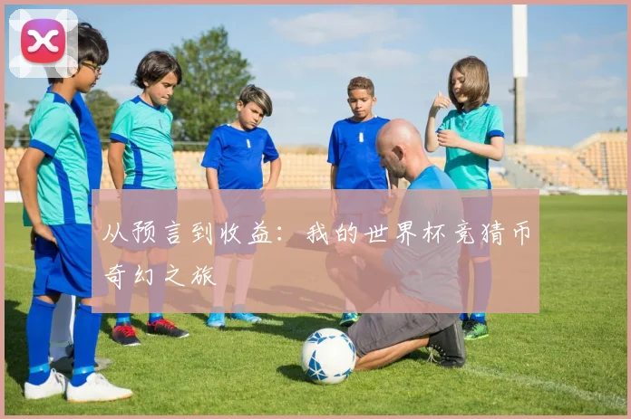 从预言到收益:我的世界杯竞猜币奇幻之旅