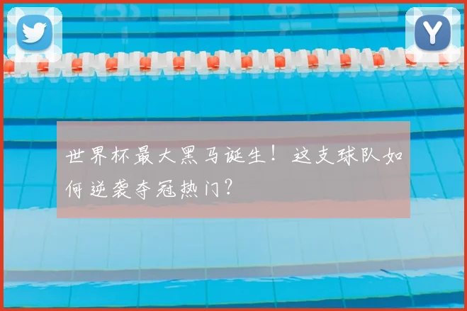 世界杯最大黑马诞生!这支球队如何逆袭夺冠热门?
