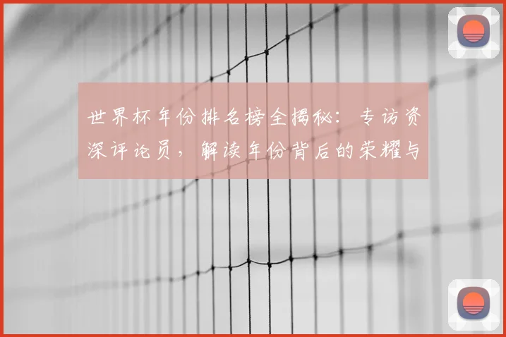 世界杯年份排名榜全揭秘：专访资深评论员，解读年份背后的荣耀与遗憾