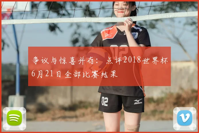 争议与惊喜并存：点评2018世界杯6月21日全部比赛结果
