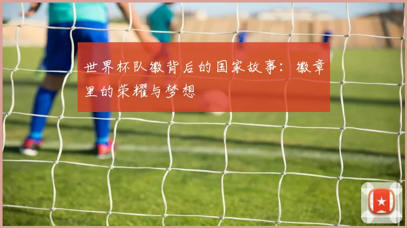 世界杯队徽背后的国家故事:徽章里的荣耀与梦想