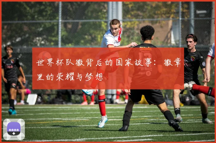 世界杯队徽背后的国家故事:徽章里的荣耀与梦想