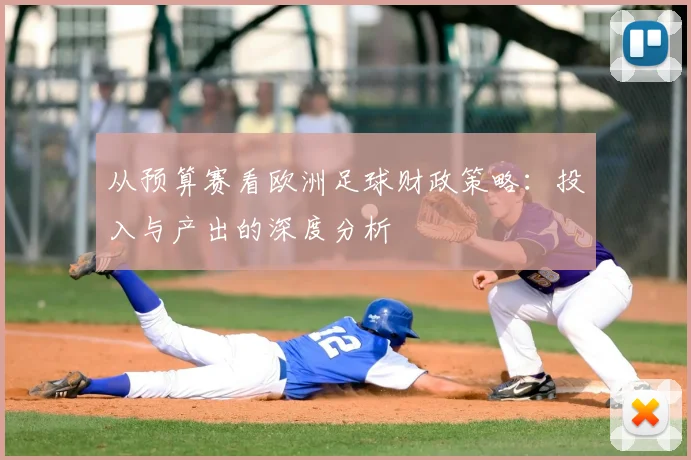 从预算赛看欧洲足球财政策略:投入与产出的深度分析