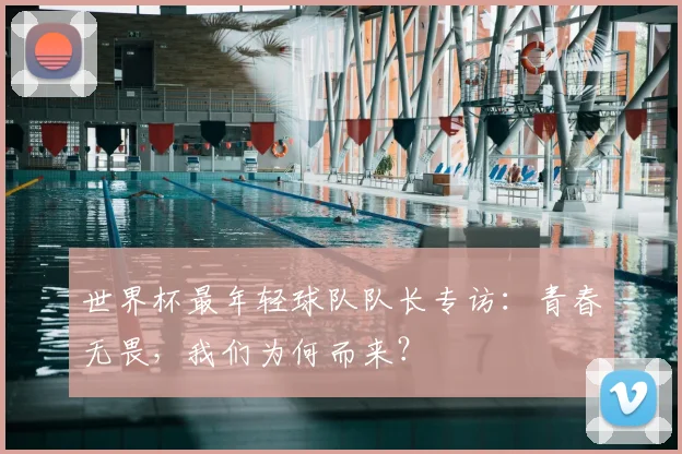 世界杯最年轻球队队长专访：青春无畏，我们为何而来？