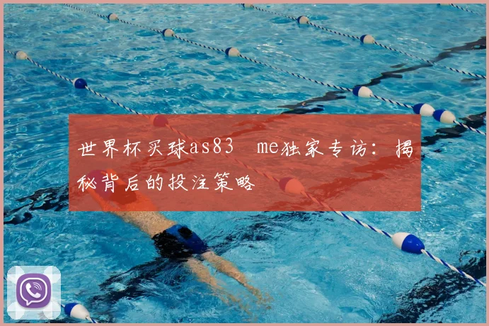 世界杯买球as83婰me独家专访:揭秘背后的投注策略
