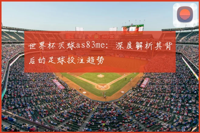 世界杯买球as83me:深度解析其背后的足球投注趋势