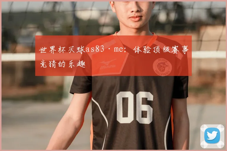 世界杯买球as83·me:体验顶级赛事竞猜的乐趣